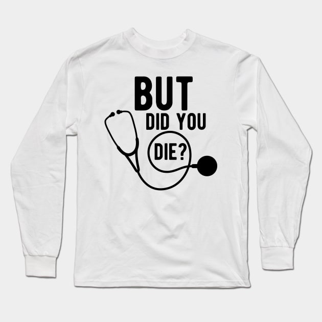 Medical Doctor - But did you die ? Long Sleeve T-Shirt by KC Happy Shop